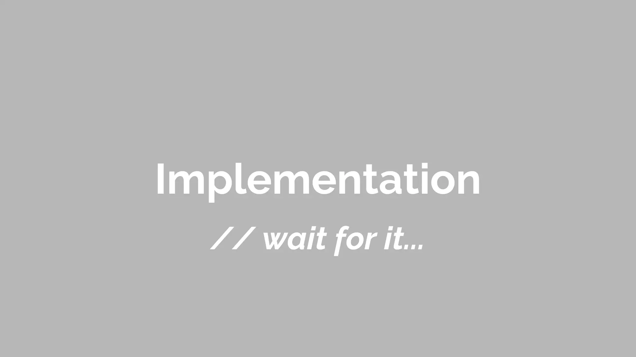 Implementation
// wait for it...
 