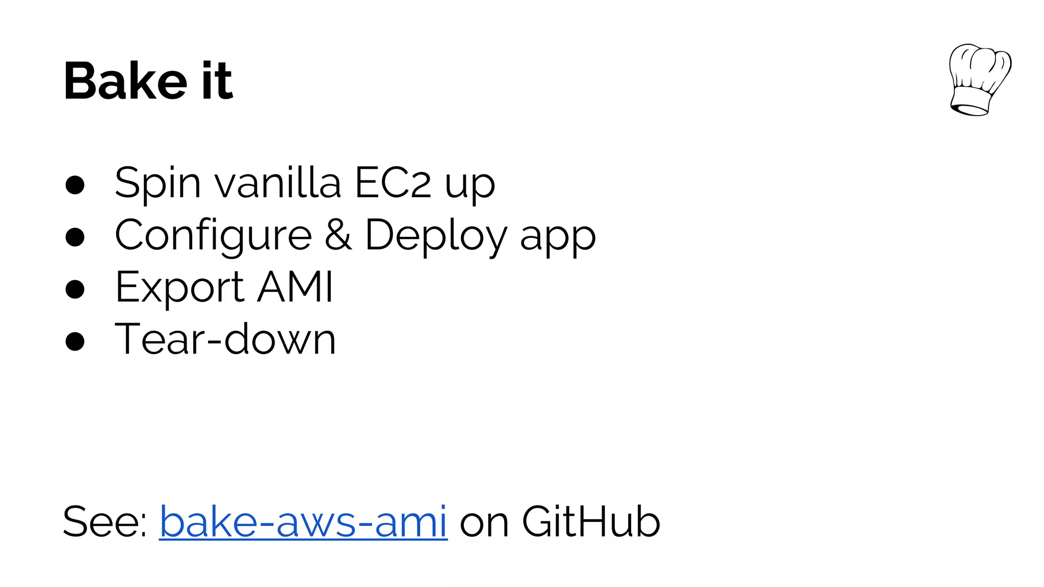 Bake it
● Spin vanilla EC2 up
● Configure & Deploy app
● Export AMI
● Tear-down
See: bake-aws-ami on GitHub
 