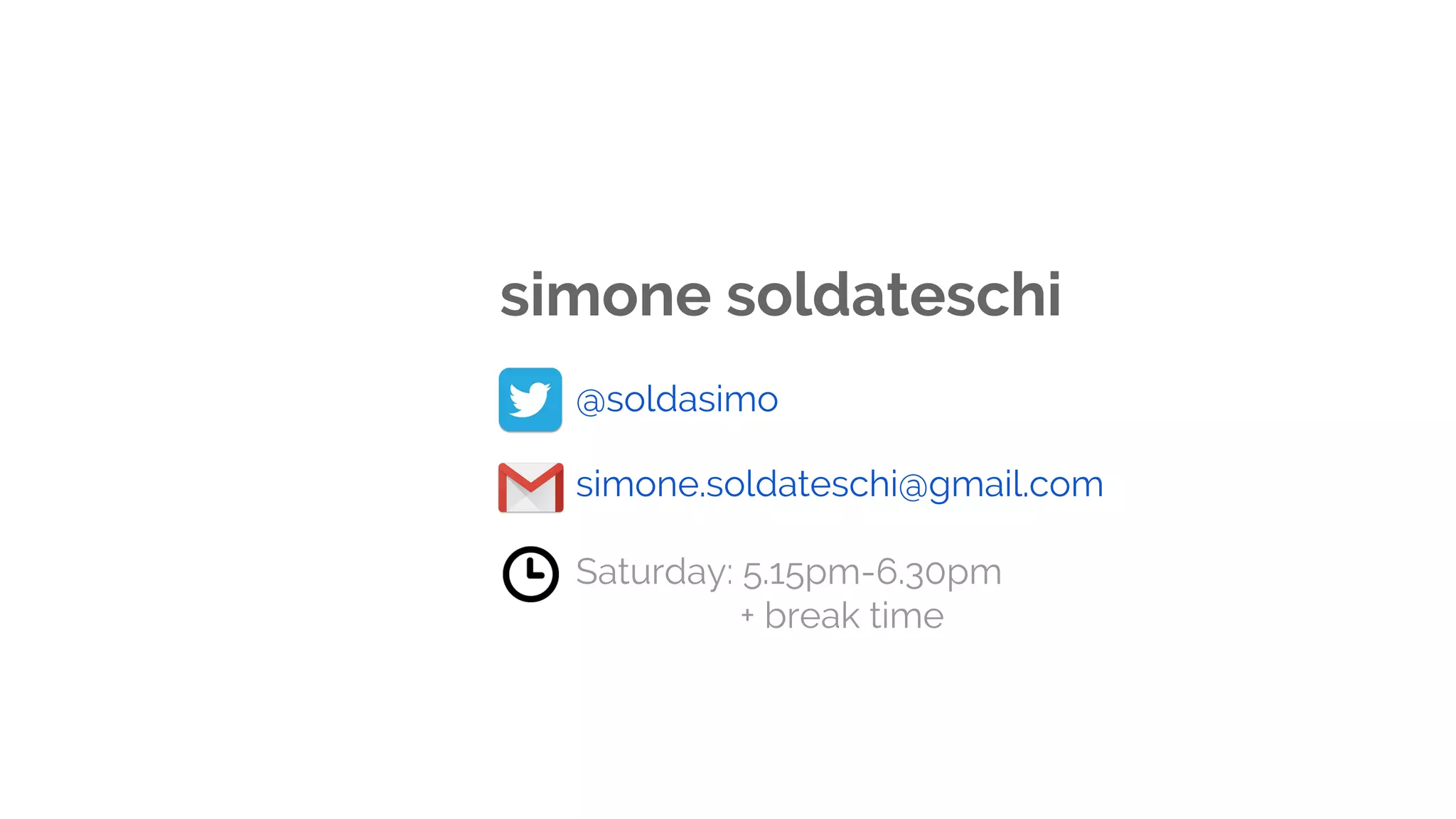 simone soldateschi
Saturday: 5.15pm-6.30pm
+ break time
@soldasimo
simone.soldateschi@gmail.com
 
