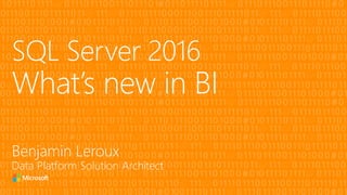 SQL Server 2016
What’s new in BI
Benjamin Leroux
Data Platform Solution Architect
 