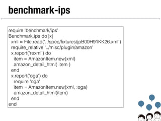 benchmark-ips
require 'benchmark/ips'
Benchmark.ips do |x|
xml = File.read('../spec/ﬁxtures/jpB00H91KK26.xml')
require_rel...