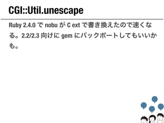 CGI::Util.unescape
Ruby 2.4.0 で nobu が C ext で書き換えたので速くな
る。2.2/2.3 向けに gem にバックポートしてもいいか
も。
 