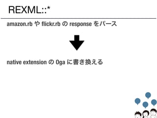 REXML::*
amazon.rb や ﬂickr.rb の response をパース
native extension の Oga に書き換える
 