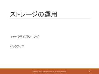 ストレージの運用
キャパシティプランニング
バックアップ
COPYRIGHT 2016 © CONCRETE5 JAPAN INC. ALL RIGHTS RESERVED. 18
 