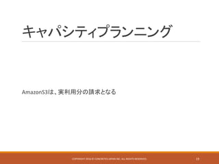 キャパシティプランニング
AmazonS3は、実利用分の請求となる
COPYRIGHT 2016 © CONCRETE5 JAPAN INC. ALL RIGHTS RESERVED. 19
 