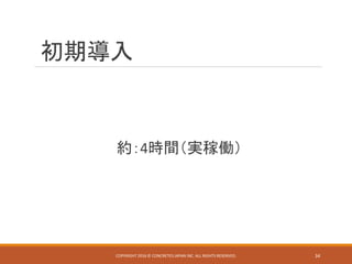初期導入
約：4時間（実稼働）
COPYRIGHT 2016 © CONCRETE5 JAPAN INC. ALL RIGHTS RESERVED. 34
 