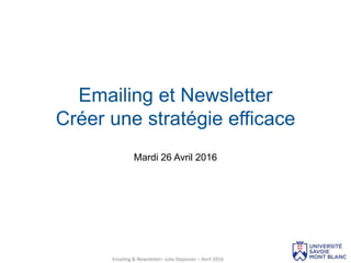 Mardi 26 Avril 2016
Emailing et Newsletter
Créer une stratégie efficace
Emailing & Newsletter– Julie Depoisier – Avril 2016
 