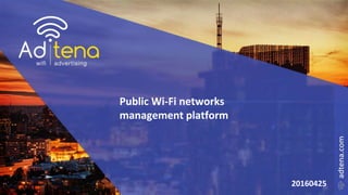 Public Wi-Fi networks
management platform
20160425
 