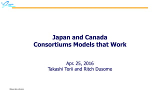 Okinawa Open Laboratory
Japan and Canada
Consortiums Models that Work
Apr. 25, 2016
Takashi Torii and Ritch Dusome
 