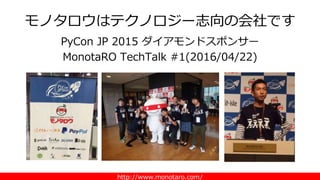 http://www.monotaro.com/
モノタロウはテクノロジー志向の会社です
PyCon JP 2015 ダイアモンドスポンサー
MonotaRO TechTalk #1(2016/04/22)
 