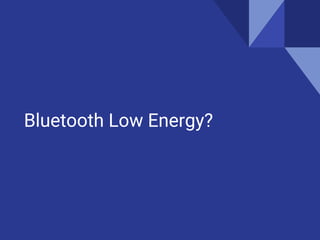Bluetooth Low Energy?
 