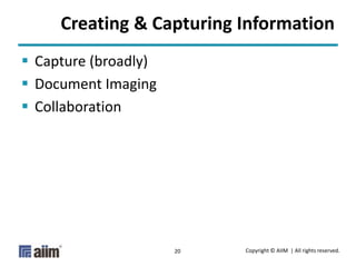 Copyright © AIIM | All rights reserved.20
Creating & Capturing Information
 Capture (broadly)
 Document Imaging
 Collaboration
 