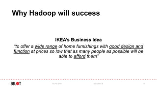 Why Hadoop will success
IKEA’s Business Idea
“to offer a wide range of home furnishings with good design and
function at prices so low that as many people as possible will be
able to afford them”
03/05/2016 www.bilot.fi 19
 