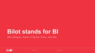 Bilot stands for BI
Bilot’s offering for Analytics & Big data, Tuomas Autio Bilot
03/05/2016 www.bilot.fi 6
 