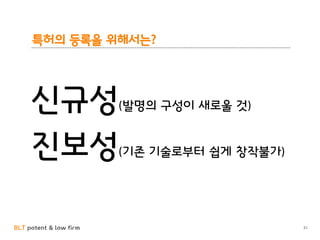BLT patent & law firm
특허의 등록을 위해서는?
31
신규성(발명의 구성이 새로울 것)
진보성(기존 기술로부터 쉽게 창작불가)
 