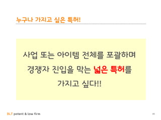 BLT patent & law firm
누구나 가지고 싶은 특허!
사업 또는 아이템 전체를 포괄하며
경쟁자 진입을 막는 넓은 특허를
가지고 싶다!!
65
 
