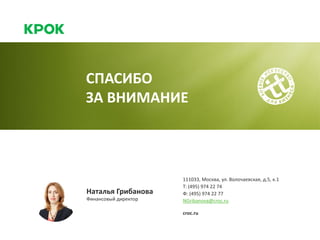 Наталья Грибанова
Финансовый директор
111033, Москва, ул. Волочаевская, д.5, к.1
NGribanova@croc.ru
croc.ru
Т: (495) 974 22 74
Ф: (495) 974 22 77
СПАСИБО
ЗА ВНИМАНИЕ
 