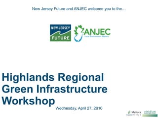 Highlands Regional
Green Infrastructure
Workshop
New Jersey Future and ANJEC welcome you to the…
Wednesday, April 27, 2016
 