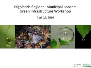Highlands Regional Municipal Leaders
Green Infrastructure Workshop
April 27, 2016
 