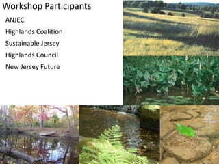 Workshop Participants
ANJEC
Highlands Coalition
Sustainable Jersey
Highlands Council
New Jersey Future
 