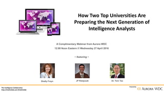 The Intelligence Collaborative
http://IntelCollab.com #IntelCollab
Powered by
How Two Top Universities Are
Preparing the Next Generation of
Intelligence Analysts
A Complimentary Webinar from Aurora WDC
12:00 Noon Eastern /// Wednesday 27 April 2016
~ featuring ~
Shelly Freyn JP Ratajczak Dr. Tom Tao
 