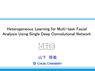 Heterogeneous Learning for Multi-task Facial
Analysis Using Single Deep Convolutional Network
山下 隆義
 