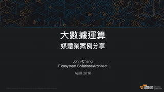 .©  2015,  Amazon  Web  Services,  Inc.  or  its  Affiliates.  All  rights  reserved.
John  Chang
Ecosystem  Solutions  Architect
April  2016
大數據運算
媒體業案例分享
 
