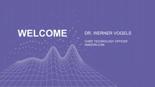 DR. WERNER VOGELS
CHIEF TECHNOLOGY OFFICER
AMAZON.COM
WELCOME
 