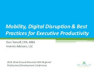 Don Tomoff, CPA, MBA
Invenio Advisors, LLC
Mobility, Digital Disruption & Best
Practices for Executive Productivity
2016 42nd Annual Meonske IMA Regional
Professional Development Conference
 