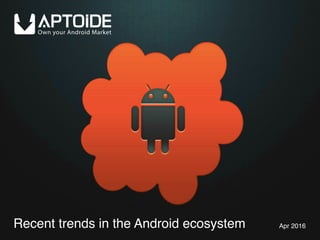 Recent trends in the Android ecosystem Apr 2016
 