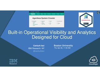 0
Built-in Operational Visibility and Analytics
Designed for Cloud
Canturk Isci
IBM Research, NY
@canturkisci
Boston University
Thu Apr 28, 11:00 AM
CloudSightResearch
Vulnerability Advisor
 