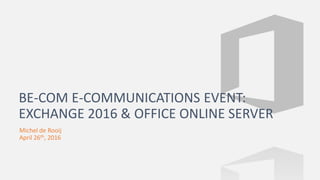 Michel de Rooij
April 26th, 2016
BE-COM E-COMMUNICATIONS EVENT:
EXCHANGE 2016 & OFFICE ONLINE SERVER
 