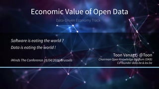 Economic Value of Open Data
Data-Driven Economy Track
Software is eating the world ?
Data is eating the world !
iMinds The Conference 28/04/2016 Brussels
Toon Vanagt - @Toon
Chairman Open Knowledge Belgium (OKB)
Co-founder data.be & lex.be
 