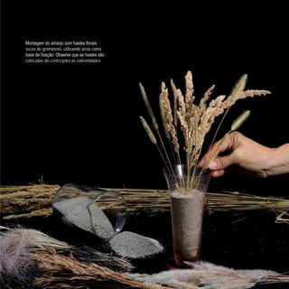 Montagem do arranjo com hastes florais
secas de gramíneas, utilizando areia como
base de fixação. Observe que as hastes são
colocadas do centro para as extremidades.
 