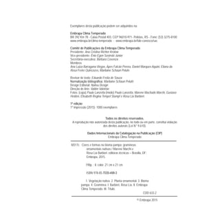 Exemplares desta publicação podem ser adquiridos na:
Embrapa Clima Temperado
BR 392 Km 78 - Caixa Postal 403, CEP 96010-971- Pelotas, RS - Fone: (53) 3275-8100
www.embrapa.br/clima-temperado - www.embrapa.br/fale-conosco/sac
Comitê de Publicações da Embrapa Clima Temperado
Presidente: Ana Cristina Richter Krolow
Vice-presidente: Ênio Egon Sosinski Júnior
Secretária-executiva: Bárbara Cosenza
Membros
Ana Luiza Barragana Viegas, Apes Falcão Perera, Daniel Marques Aquini, Eliana da
Rosa Freire Quincozes, Marilaine Schaun Pelufe
Revisor de texto: Eduardo Freita de Souza
Marilaine Schaun Pelufê
Design Editorial: Nativu Design
Direção de Arte: Valder Valeirão
Fotos: [capa] Paulo Lanzetta [miolo] Paulo Lanzetta, Marene Machado Marchi, Gustavo
Heiden, Elisabeth Regina Tempel Stumpf e Rosa Lia Barbieri.
1ª edição
1ª impressão (2015): 1000 exemplares
Todos os direitos reservados.
A reprodução não autorizada desta publicação, no todo ou em parte, constitui violação
dos direitos autorais (Lei N° 9.610).
Dados Internacionais da Catalogação na Publicação (CIP)
Embrapa Clima Temperado
M317c Cores e formas no bioma pampa: gramíneas
ornamentais nativas / Marene Marchi e
Rosa Lía Barbieri. editoras técnicas – Brasília, DF:
Embrapa, 2015.
198p. : il. color. 21 cm x 21 cm
ISBN 978-85-7035-498-3
1. Vegetação nativa. 2. Planta ornamental. 3. Bioma
pampa. 4. Gramínea. I. Barbieri, Rosa Lía. II. Embrapa
Clima Temperado. III. Título.
CDD 633.2
© Embrapa 2015
 
