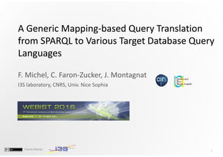 1
Franck Michel
A Generic Mapping-based Query Translation
from SPARQL to Various Target Database Query
Languages
A Generic Mapping-based Query Translation
from SPARQL to Various Target Database Query
Languages
F. Michel, C. Faron-Zucker, J. Montagnat
I3S laboratory, CNRS, Univ. Nice Sophia
 