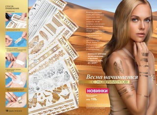 Флеш-татуировки
/ Flash tattoo /
230р. 159р.
Каждой девушке
хоть раз хотелось
украсить свое
тело красивыми
узорами, но не
каждая осмелилась
бы на настоящую
татуировку.
Теперь порадовать
себя и покорить
окружающих
легко с помощью
оригинальных
Flash Tattoo*.
Выбирайте узоры
под свой образ
и настроение.
*В переводе с англ. «Временная татуировка»
** Рекомендуется не намыливать татуировку,
не наносить кремы и масла и по возможности
избегать трения узора с одеждой.
• БЕЗОПАСНО ДЛЯ КОЖИ
• ЛЕГКОЕ НАНЕСЕНИЕ
И УДАЛЕНИЕ
• СТОЙКОСТЬ УЗОРА
ДО 7 ДНЕЙ**
НОВИНКИ
СПОСОБ
ПРИМЕНЕНИЯ:
1. Вырежьте узор
2. Удалите прозрачный слой
3. Нанесите татуировку
на предварительно очищенную кожу
на любой участок вашего тела
4. Смочите водой с помощью
ватного диска
5. Через 30 секунд удалите верхний
слой и дайте рисунку высохнуть
6370
браслеты
6371
элегантный
бохо
6372
восточные
мотивы
6373
металлические
цветы
6374
боди-арт
Весна начинается
С ЭКСПЕРИМЕНТОВ!
18 faberlic № 04/2016
 