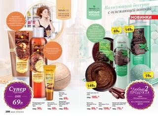 Гель-масло
для душа 200 мл
1832
130р. 69р.
Бальзам
для губ 10 мл
1842
120р. 69р.
Крем-гель
для душа 200 мл
2190
130р. 99р.*
Пена
для ванны 250 мл
2191
270р. 199р.*
Благодаря
высокому
содержанию глицерина
скраб способствует
удержанию влаги в коже,
а полирующие сахарные
кристаллы легко
удаляют ороговевшие
клетки.
Полирующие
кристаллы удаляют
ороговевшие клетки,
а ухаживающие
компоненты делают кожу
гладкой и сияющей.
Оказывает двойное
действие: нежно очищает
кожу и интенсивно
увлажняет ее.
Скраб для тела 120 г
2192
250р. 189р.*
149р.
по акции
69р.
по акции
149р.
по акции
59р.
по акции
с освежающей ноткойВолнующий десерт
серии
«Мятный шоколад»
2*Любые
ПРОДУКТА
по специальной
цене
СуперЦЕНЫ
от
69Р.
Ароматный
бурлящий шарик
для ванны 110 г
1852
100р. 69р.
НОВИНКИ
Полирующий скраб
для тела 150 мл
1831
250р. 99р.
Ароматный бурлящий
шарик для ванны 110 г
2194
100р. 79р.*
208 faberlic № 04/2016
 