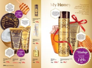 Попробуйте
целебные свойства
меда и драгоценные
текстуры,
воплощенные
в продуктах серии
My Honey.
Крем-масло для лица
и тела 200 мл
8552
300р. 179р.
Душистый
медовый скраб
создан для самого
деликатного пилинга:
онлегкоотшелушивает
ороговевшие клетки,
не повреждая
кожу.
Профилактическая
зубная паста
с прополисом 75 мл
8555
130р. 99р.
Крем-гель
для душа 250 мл
8554
170р. 129р.*Любой за 270р. 159р.
Кондиционер
для тела 200 мл
8551
Медовый скраб
для тела 150 мл
8550
Защитный крем для рук и ногтей
с пчелиным воском 75 мл
8553
130р. 99р.*
Роскошный
крем с богатой
текстурой и тонким
медово-цветочным
ароматом
обеспечивает тройной
уход: увлажнение,
питание и защиту.
Мягкая формула
не пересушивает кожу,
а роскошный и яркий
аромат поднимает
настроение.
*Набор
гель для душа +
крем для рук
149Р.
всего за
300Р.
Кондиционирующий
шампунь 250 мл
8558
150р. 119р.
Жидкое мыло
для рук 300 мл
8557
150р. 119р.
СУПЕРцена
159Р.
СУПЕРцена
179Р.
Крем быстро
впитывается, образуя
на поверхности кожи
надежную защитную
пленку. Не оставляет
жирного блеска.
Медовое увлажнение
во время душа.
Вам не потребуется
наносить лосьон
для тела.
216 faberlic № 04/2016
 