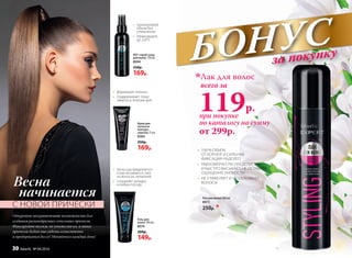 БОНУСза покупку
•	 прикорневой
объем без
утяжеления
•	 термозащита
до 220°C
•	 формирует локоны
•	 поддерживает тонус
завитка в течение дня
Лак для волос 200 мл
8973
250р. *
•	 100 % ОБЪЕМ
ОТ КОРНЕЙ И СИЛЬНАЯ
ФИКСАЦИЯ НАДОЛГО
•	 РАВНОМЕРНО РАСПРЕДЕЛЯЕТСЯ
И БЫСТРО ВЫСЫХАЕТ, НЕ ОСТАВЛЯЯ
ОЩУЩЕНИЯ ЛИПКОСТИ
•	 НЕ УТЯЖЕЛЯЕТ И НЕ СКЛЕИВАЕТ
ВОЛОСЫ
при покупке
по каталогу на сумму
всего за
119р.
Лак для волос
от 299р.
Откройте неограниченные возможности для
создания разнообразных стильных причесок.
Фиксируйте волосы, не утяжеляя их, и ваша
прическа будет выглядеть естественно
и продержится долго! Меняйтесь каждый день!
DD* спрей-уход
для волос 120 мл
8994
250р.
169р.
Крем для
четкости
контура
завитка 75 мл
8384
250р.
169р.
•	 легко распределяется
и расчесывается, тает
на волосах, нелипкий
•	 сохраняет укладку
в любую погоду
Гель для
волос 100 мл
8974
200р.
149р.
Весна
начинается
С НОВОЙ ПРИЧЕСКИ
30 faberlic № 04/2016
 