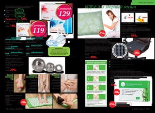 ОБЫЧНАЯ ПОДУШКА ПОДУШКА «ЗДОРОВЫЙ СОН»
Подушка «Здоровый сон»
Подушка из гречневой лузги способна принимать
анатомическую форму головы человека. За счет этого
шейные позвонки находятся в естественном положении,
а мышцы шеи расслабляются и отдыхают. Исчезает одна
из причин храпа и мигреней.
Размер: 60 x 40 см. Вес: 2,4 кг
11300 1100р. 999р.
ОБЕСПЕЧЬТЕ ПРАВИЛЬНОЕ ПОЛОЖЕНИЕ ГОЛОВЫ
И СВОБОДНОЕ ДЫХАНИЕ ВО ВРЕМЯ СНА!
Полимерноепок
рытие для усил
енияэффектам
икромассажа
•
Ортопедическое сиденье из гречневой лузги
Неправильное положение органов малого таза
при длительном сидении способствует развитию
многих болезней: молочницы, простатита, геморроя
и даже бесплодия и импотенции. Ортопедическое
сиденье способно предотвратить все эти проблемы.
Пирамидки гречневой лузги обеспечивают
микромассаж и нормальную вентиляцию области
малого таза. Ортопедическое сиденье незаменимо
для водителей и программистов, учащихся
и офисных работников — тех, кто проводит сидя
более 3–4 часов в день.
Размер: 40 x 40 см. Вес: 0,9 кг
11303
1000р. 899р.Набор для СуДжок-терапии
Материал: Шары: пластик, магнит.
Кольцо: нержавеющая сталь.
Размеры: большой магнитный шар:
– 5 см;
малый магнитный шар: – 3,5 см;
массажное кольцо: – 3 см
11034
410р. 299р.
Большой
магнитный
шар
для обычного
и точечного
массажа ног.
Сядьте на стул
и катайте шар
ступнями ног
по 10-15 минут
в день.
Маленький
магнитный шар
для обычного
и точечного
массажа рук.
Примите удобную
позу и катайте
шар в ладонях,
стимулируя всю
поверхность ладони
или отдельные точки.
Массажное
кольцо
применяется
на пальцах рук
и ног. Наденьте
кольцо на палец
и массируйте
движениями
вдоль пальца.
ИДЕИ для здоровой жизни
Акупунктурный массажный
коврик
Материал: х/б ткань, пластик,
поролон.
Размеры: 65 x 40 см
11035
1500р.
АНИОНОВЫЙЧИП
создаетсяприпомощиинновационной
технологииизкамнятурмалина,который
измельчаетсяи переплетаетсясволокнами
хлопка.Турмалинизлучаетанионы,позитивно
действующиена организмчеловека.
Гигиенические прокладки с анионовым чипом:
Каждая прокладка в индивидуальной упаковке.
Дневные 10 шт
11944
Ночные 7 шт
11945
Любые за 160р. 129р.
Ежедневные 20 шт
11943
150р. 119р.
Откройте упаковку. Снимите защитный
бумажный слой вдоль линии разреза.
Наклейте пакетик с порошком в центр
пластыря.
1
Ложитесь спать. Пластыри должны
действовать не менее 6-8 часов.
3
Расположите пластырь в центре стопы.
Аккуратно приклейте пластырь.
2
Утром удалите использованные
пластыри, не прикасаясь
к потемневшей части. Тщательно
вымойте стопы.
4
Способ применения:
Ножные пластыри Faberlic Detox 10 шт.
В случае болей в суставах или мышцах пластырь наклеивают
непосредственно на больное место. Помогают очищать организм
от токсинов и шлаков. Улучшают обмен веществ, метаболизм, укрепляют
иммунитет. Эффективны при ревматизме, болях в суставах и позвоночнике.
Способствуют снижению массы тела. Улучшают состояние кожи.
Состав: бамбуковый уксус, древесный уксус, лист эриоботрии, турмалин,
хитин хауттюйния сердцевидная, аскорбиновая кислота.
11016
1150р.
799р.
Выведение токсинов
Улучшение состояния кожи
Коррекция фигуры
4 слой – супервпитывающий
материал – запирает жидкость
внутри и поддерживает
поверхность сухой.
5 слой – супермягкая бумага
Airlaid – придает мягкость
и обеспечивает комфортные
ощущения.
6 слой – воздухопроницаемая
пленка – уменьшает влажность,
обеспечивает чистоту белья.
1 слой – перфорированная
хлопковая поверхность –
поглощает жидкость
быстрее, чем синтетические
поверхности.
2 слой – уникальный
анионовый чип, обладающий
антибактериальным эффектом.
3 слой  – супермягкая бумага
Airlaid – обеспечивает мягкость
и ощущение комфорта.
31
2
6
5
4
Суперцена
129Р.
Суперцена
119Р.
-250р.
-250р. На указанные продукты
предоставляется скидка 250 р.
по купону (подробнее на стр.13)
-250р.
-250р.
-250р.
152 faberlic № 04/2016 № 04/2016 faberlic 153
Товары для здоровья
 