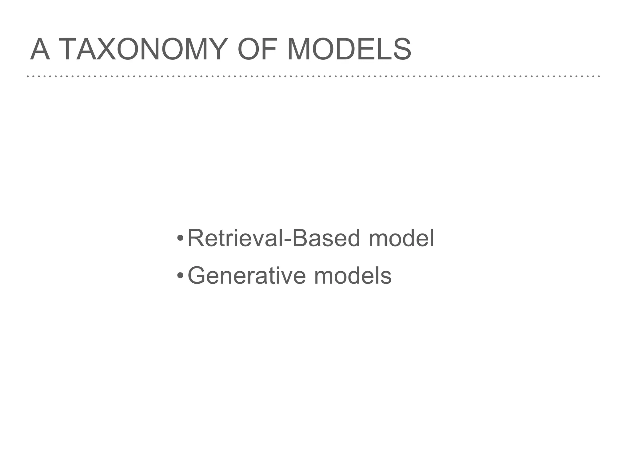 •Retrieval-Based model
•Generative models
A TAXONOMY OF MODELS
 