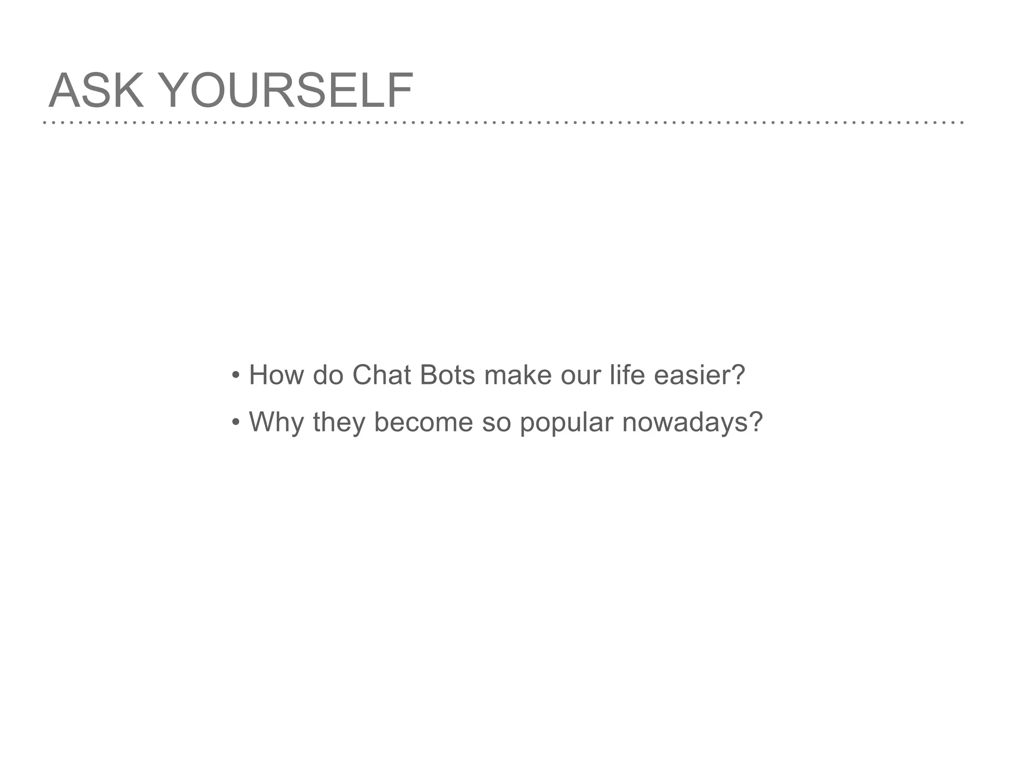 • How do Chat Bots make our life easier?
• Why they become so popular nowadays?
ASK YOURSELF
 
