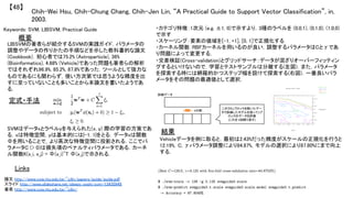 Chih-Wei Hsu, Chih-Chung Chang, Chih-Jen Lin, “A Practical Guide to Support Vector Classification”, in,
2003.	
【48】	
Keywords: SVM, LIBSVM, Practical Guide	
結果	
概要	
LIBSVMの著者らが紹介するSVMの実践ガイド．パラメータの
調整やデータの作りかたの手順などを示した教科書的な論文
(Cookbook)．初心者では75.2% (Astroparticle), 36%
(Bioinformatics), 4.88% (Vehicle)であった問題も著者らの解析
ではそれぞれ96.9%, 85.2%, 87.8%であった．ツールとして強力な
ものであるにも関わらず，使い方次第では思うような精度を出
すに至っていないことも多いことから本論文を書いたようであ
る．	
・カテゴリ特徴：1次元 (e.g. ±1, 0)で示すより，3種のラベルを (0,0,1), (0,1,0), (1,0,0)
で示す	
・スケーリング：要素の値域を[-1, +1], [0, 1]で正規化する	
・カーネル関数：RBFカーネルを用いるのが良い，調整するパラメータはCとγであ
り問題によって変更する．	
・交差検証(Cross-validation)とグリッドサーチ：データが混ざりオーバーフィッティン
グするといけないので，学習とテストサンプルは分離する(左図)．また，パラメータ
を探索する時には網羅的かつステップ幅を設けて探索する(右図)．一番良いパラ
メータをその問題の最適値として選択．	
Vehicleデータを例に取ると，最初は2.43%だった精度がスケールの正規化を行うと
12.19%，C, γパラメータ調整により84.87%，モデルの選択により87.80%にまで向上
する．	
Links	
論文 http://www.csie.ntu.edu.tw/~cjlin/papers/guide/guide.pdf	
スライド http://www.slideshare.net/sleepy_yoshi/svm-13435949	
著者 http://www.csie.ntu.edu.tw/~cjlin/	
SVMはデータxとラベルyを与えられた(x, y) 際の学習の方策であ
る．xは特徴空間，yは基本的には{-1, 1}をとる．データxは関数
Φを用いることで，より高次な特徴空間に投影される．ここでパ
ラメータC (> 0)は損失項のペナルティパラメータである．カーネ
ル関数K(x_i, x_j) = Φ(x_i)^T Φ(x_j)で示される．	
定式・手法	
 