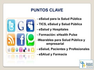 PUNTOS CLAVE
- eSalud para la Salud Pública
- TICS, eSalud y Salud Pública
- eSalud y Hospitales
- Formación: eHealth Puls...
