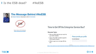 © Copyright 2000-2016 TIBCO Software Inc.
Is the ESB dead? #NoESB
Gartner
https://www.gartner.com/user/registration/webinar?resId=2855231&commId=128383&channelId=5500&srcId=null
Akana (former SOA Software)
https://blog.soa.com/noesb/
 