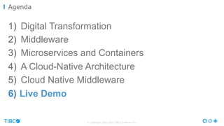 © Copyright 2000-2016 TIBCO Software Inc.
1)  Digital Transformation
2)  Middleware
3)  Microservices and Containers
4)  A Cloud-Native Architecture
5)  Cloud Native Middleware
6)  Live Demo
Agenda
 
