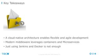 © Copyright 2000-2016 TIBCO Software Inc.
•  A cloud-native architecture enables flexible and agile development
•  Modern middleware leverages containers and Microservices
•  Just using Jenkins and Docker is not enough
Key Takeaways
 