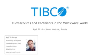 Kai Wähner
Technology Evangelist
kwaehner@tibco.com
LinkedIn / Xing
@KaiWaehner
www.kai-waehner.de
April 2016 – JPoint Moscow, Russia
Microservices and Containers in the Middleware World
 