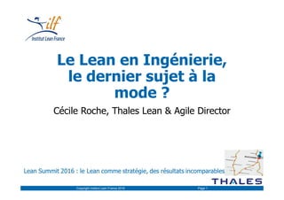 Le Lean en Ingénierie,
le dernier sujet à la
mode ?
Cécile Roche, Thales Lean & Agile Director
Copyright Institut Lean France 2016 Page 1
 